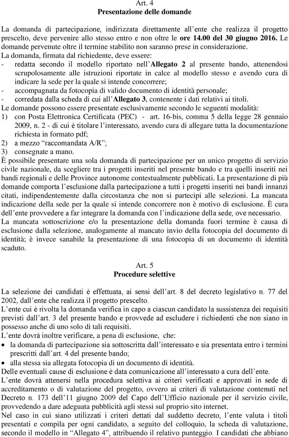 La domanda, firmata dal richiedente, deve essere: - redatta secondo il modello riportato nell Allegato 2 al presente bando, attenendosi scrupolosamente alle istruzioni riportate in calce al modello