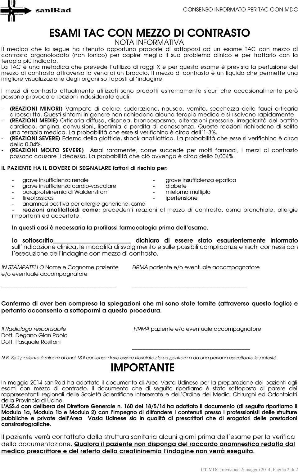 La TAC è una metodica che prevede l utilizzo di raggi X e per questo esame è prevista la perfusione del mezzo di contrasto attraverso la vena di un braccio.