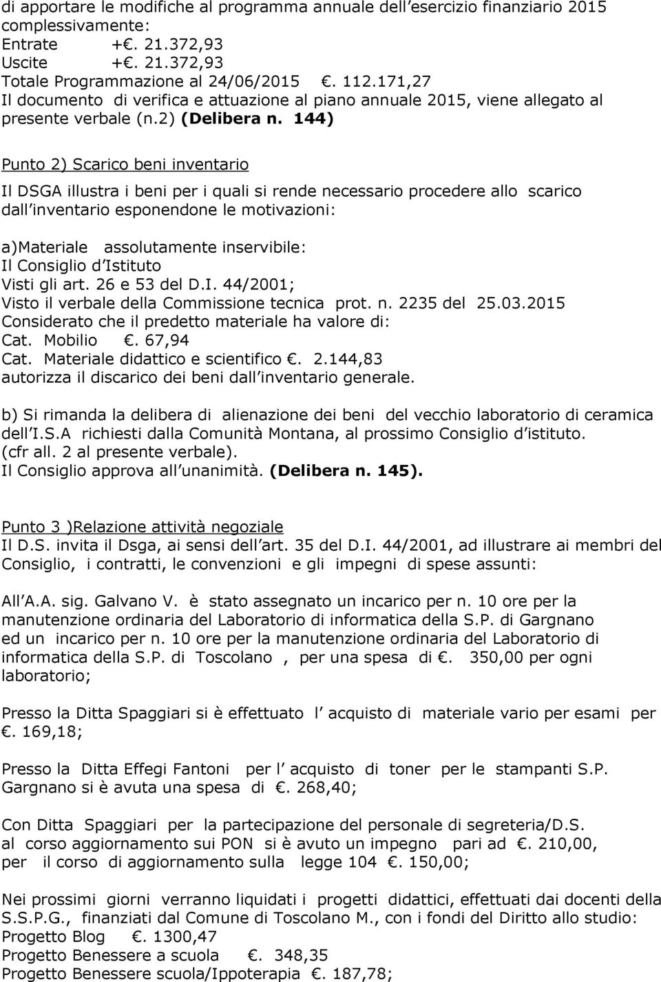 144) Punto 2) Scarico beni inventario Il DSGA illustra i beni per i quali si rende necessario procedere allo scarico dall inventario esponendone le motivazioni: a)materiale assolutamente inservibile: