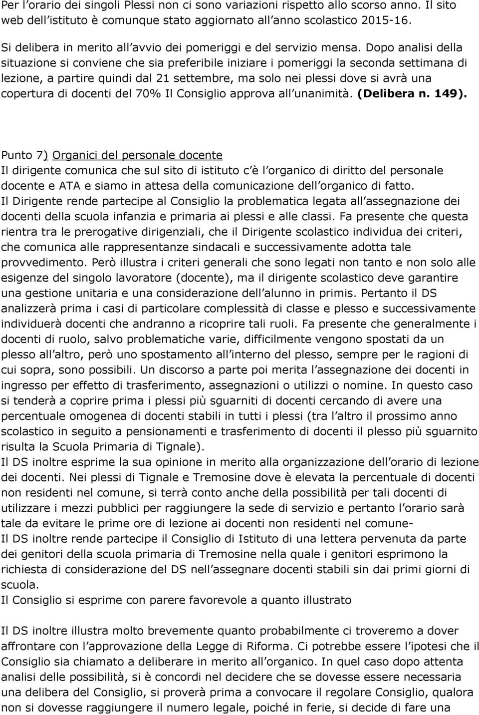 Dopo analisi della situazione si conviene che sia preferibile iniziare i pomeriggi la seconda settimana di lezione, a partire quindi dal 21 settembre, ma solo nei plessi dove si avrà una copertura di