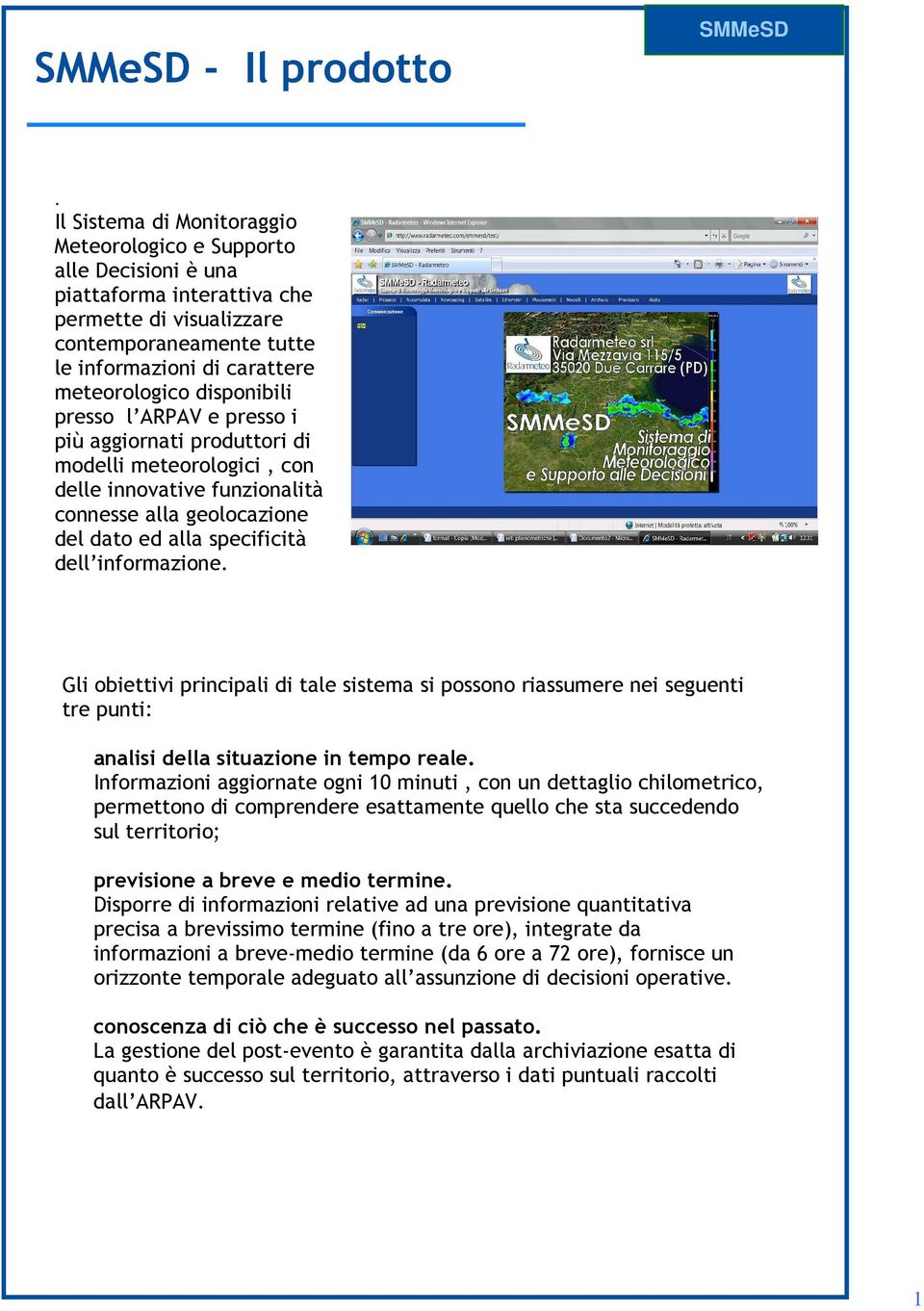 disponibili presso l ARPAV e presso i più aggiornati produttori di modelli meteorologici, con delle innovative funzionalità connesse alla geolocazione del dato ed alla specificità dell informazione.