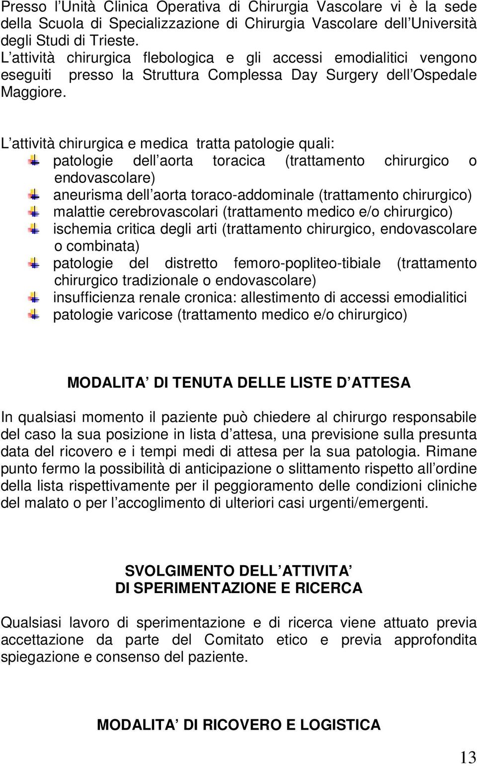 L attività chirurgica e medica tratta patologie quali: patologie dell aorta toracica (trattamento chirurgico o endovascolare) aneurisma dell aorta toraco-addominale (trattamento chirurgico) malattie