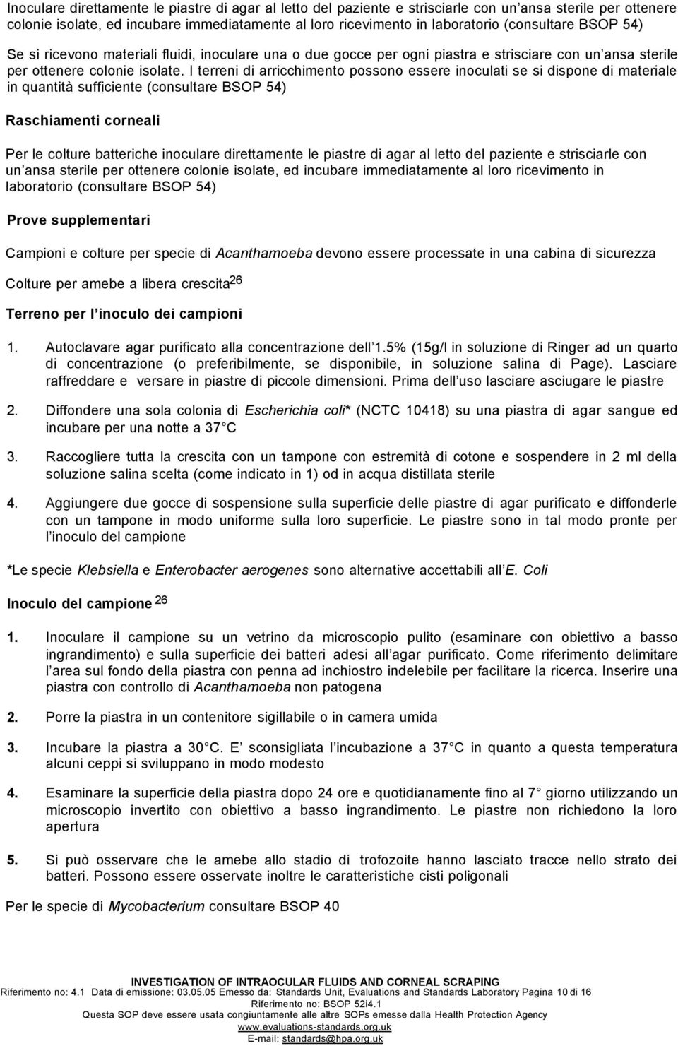 I terreni di arricchimento possono essere inoculati se si dispone di materiale in quantità sufficiente (consultare BSOP 54) Raschiamenti corneali Per le colture batteriche inoculare direttamente le