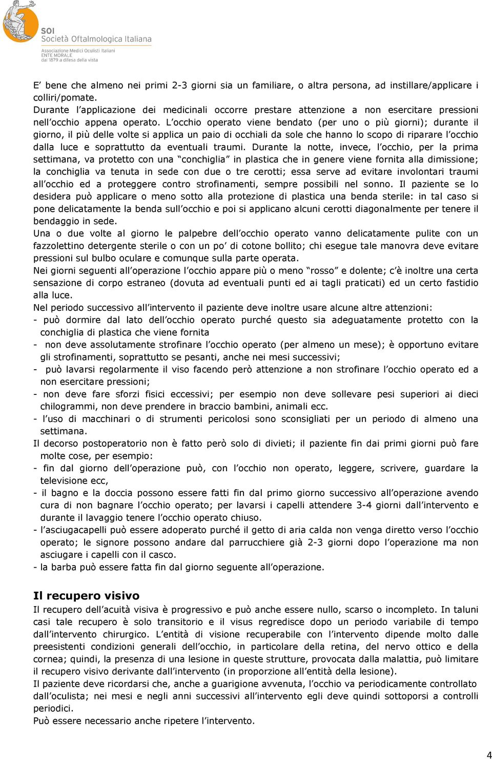 L occhio operato viene bendato (per uno o più giorni); durante il giorno, il più delle volte si applica un paio di occhiali da sole che hanno lo scopo di riparare l occhio dalla luce e soprattutto da