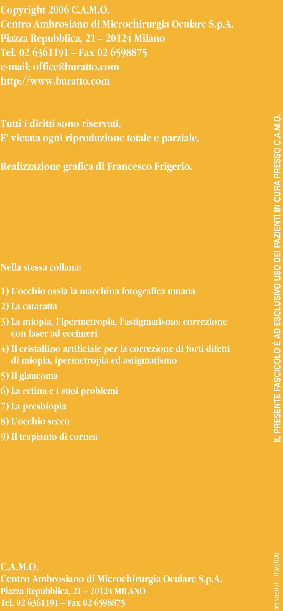 Nella stessa collana: 1) L occhio ossia la macchina fotografica umana 2) La cataratta 3) La miopia, l ipermetropia, l astigmatismo: correzione con laser ad eccimeri 4) Il cristallino artificiale per