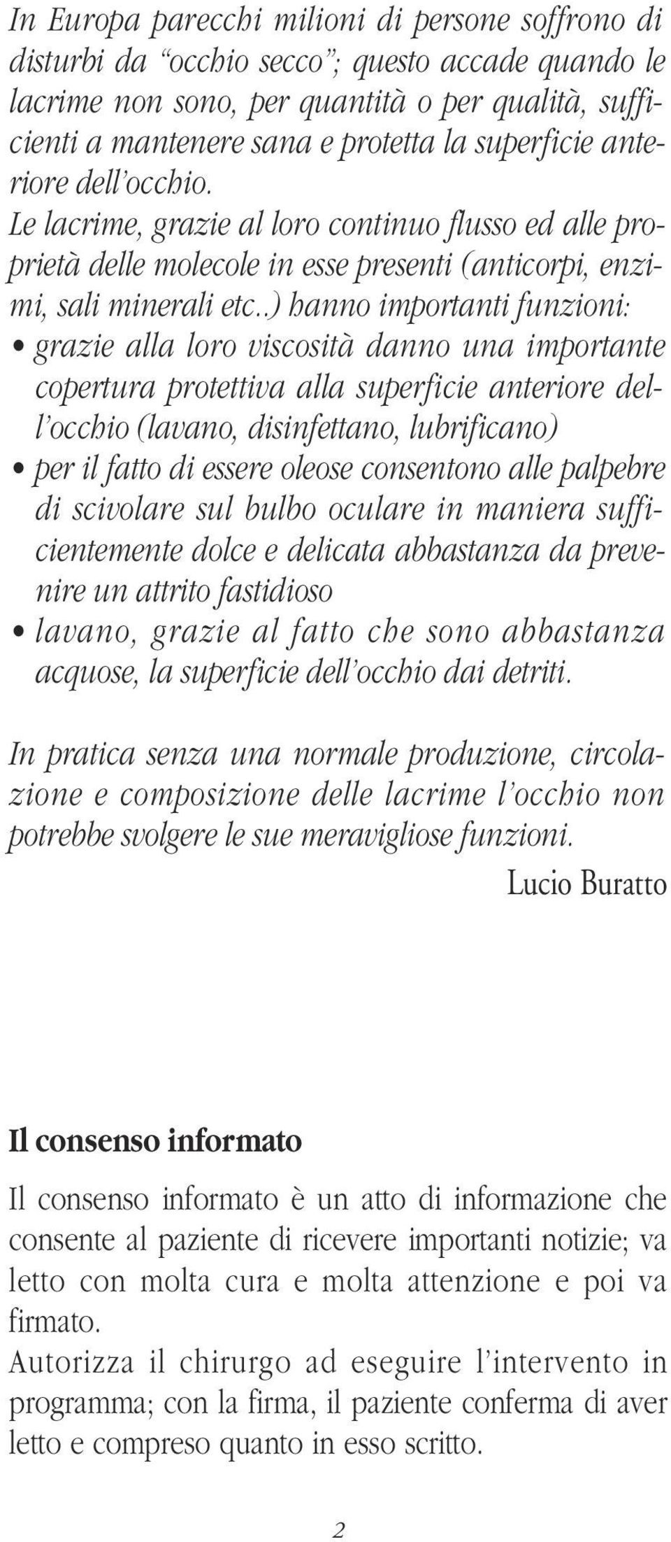 .) hanno importanti funzioni: grazie alla loro viscosità danno una importante copertura protettiva alla superficie anteriore dell occhio (lavano, disinfettano, lubrificano) per il fatto di essere