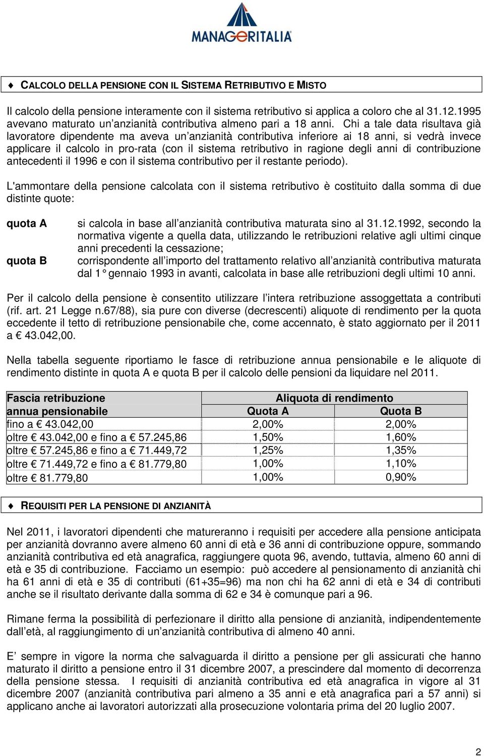 Chi a tale data risultava già lavoratore dipendente ma aveva un anzianità contributiva inferiore ai 18 anni, si vedrà invece applicare il calcolo in pro-rata (con il sistema retributivo in ragione