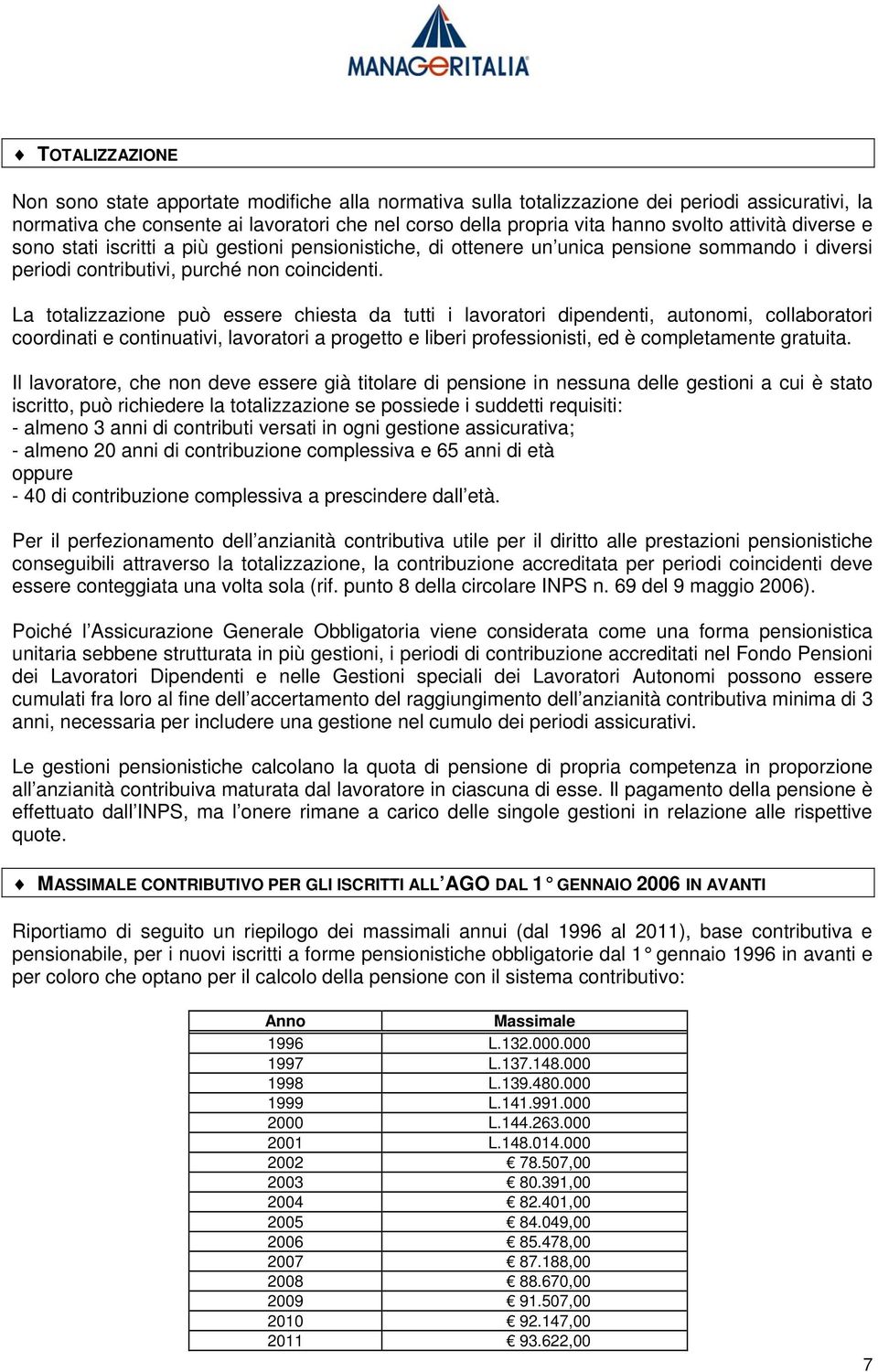 La totalizzazione può essere chiesta da tutti i lavoratori dipendenti, autonomi, collaboratori coordinati e continuativi, lavoratori a progetto e liberi professionisti, ed è completamente gratuita.