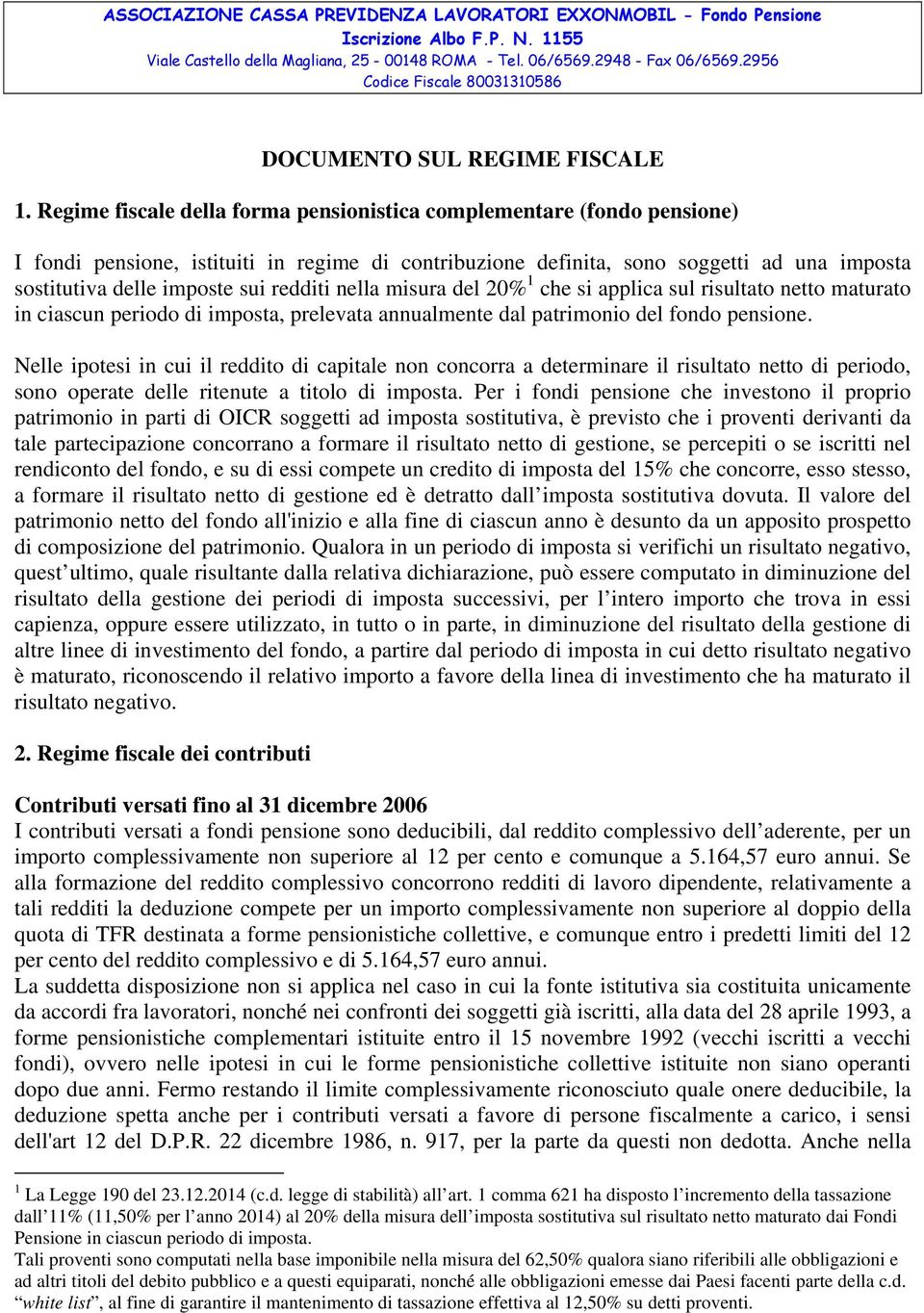 Regime fiscale della forma pensionistica complementare (fondo pensione) I fondi pensione, istituiti in regime di contribuzione definita, sono soggetti ad una imposta sostitutiva delle imposte sui