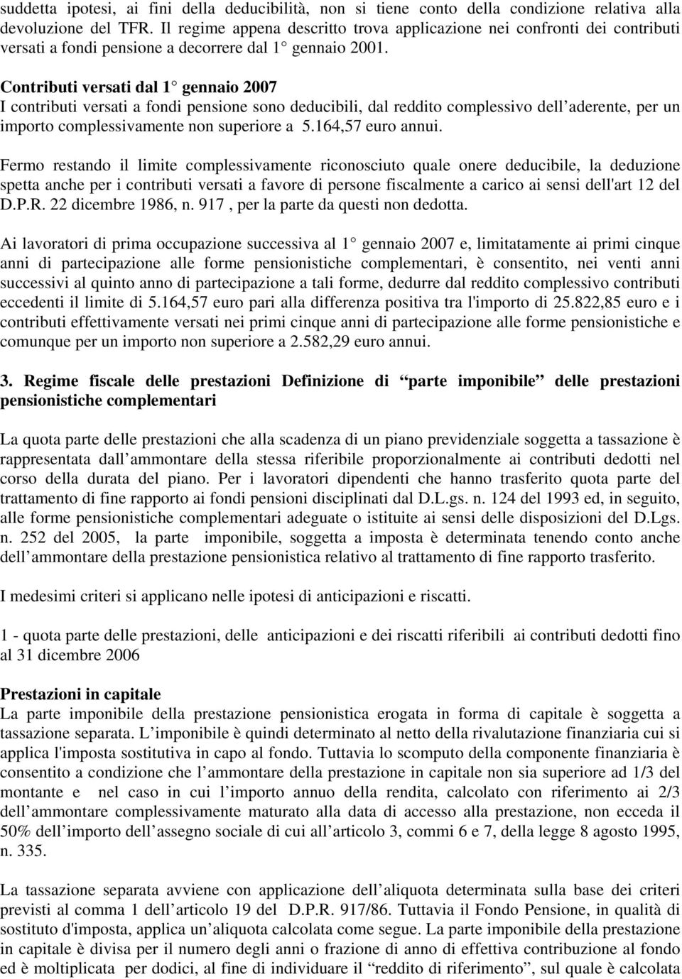 Contributi versati dal 1 gennaio 2007 I contributi versati a fondi pensione sono deducibili, dal reddito complessivo dell aderente, per un importo complessivamente non superiore a 5.164,57 euro annui.