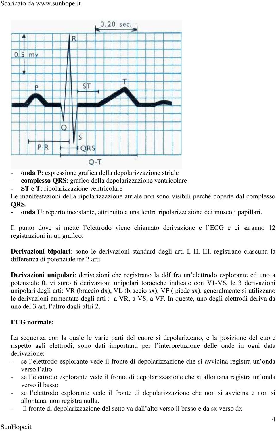 Il punto dove si mette l elettrodo viene chiamato derivazione e l ECG e ci saranno 12 registrazioni in un grafico: Derivazioni bipolari: sono le derivazioni standard degli arti I, II, III, registrano
