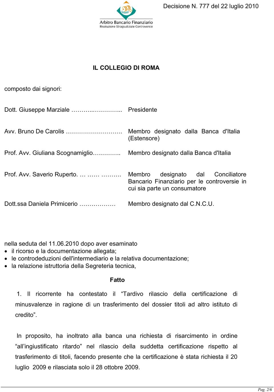 . Membro designato dal Conciliatore Bancario Finanziario per le controversie in cui sia parte un consumatore Dott.ssa Daniela Primicerio Membro designato dal C.N.C.U. nella seduta del 11.06.