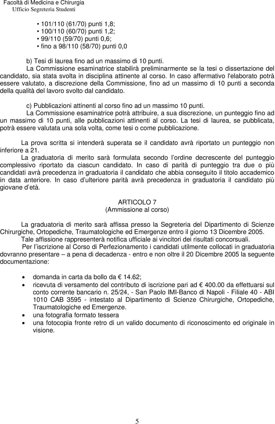 In caso affermativo l'elaborato potrà essere valutato, a discrezione della Commissione, fino ad un massimo di 10 punti a seconda della qualità del lavoro svolto dal candidato.