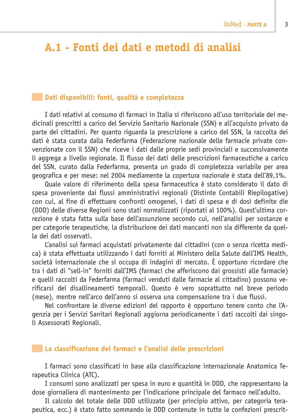 Per quanto riguarda la prescrizione a carico del SSN, la raccolta dei dati è stata curata dalla Federfarma (Federazione nazionale delle farmacie private convenzionate con il SSN) che riceve i dati