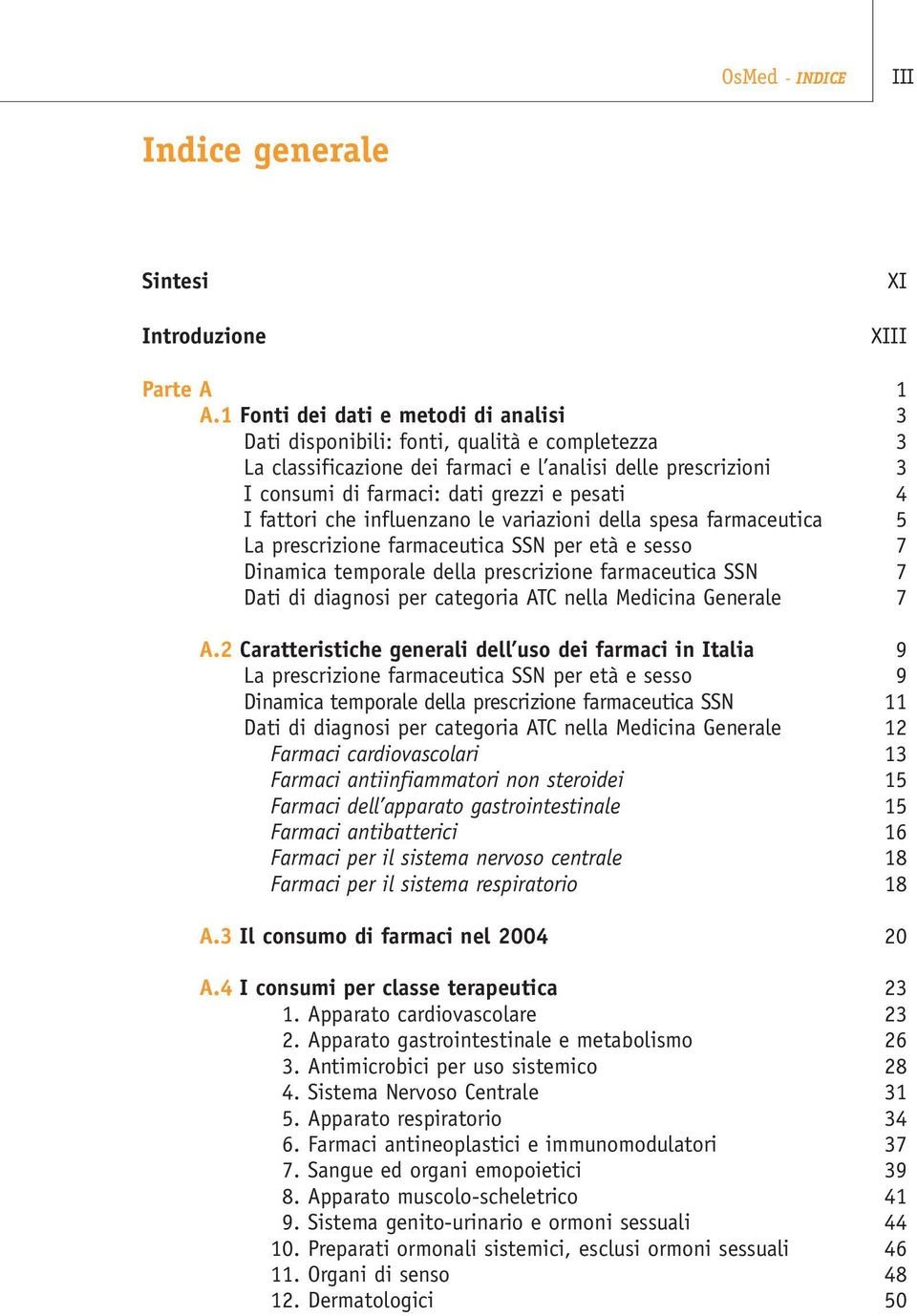 fattori che influenzano le variazioni della spesa farmaceutica 5 La prescrizione farmaceutica SSN per età e sesso 7 Dinamica temporale della prescrizione farmaceutica SSN 7 Dati di diagnosi per