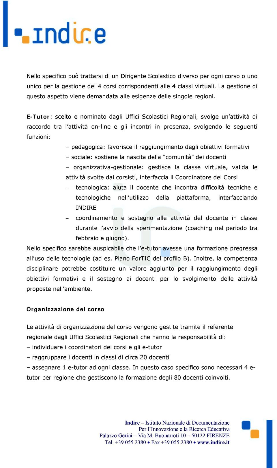 E-Tutor: scelto e nominato dagli Uffici Scolastici Regionali, svolge un attività di raccordo tra l attività on-line e gli incontri in presenza, svolgendo le seguenti funzioni: pedagogica: favorisce