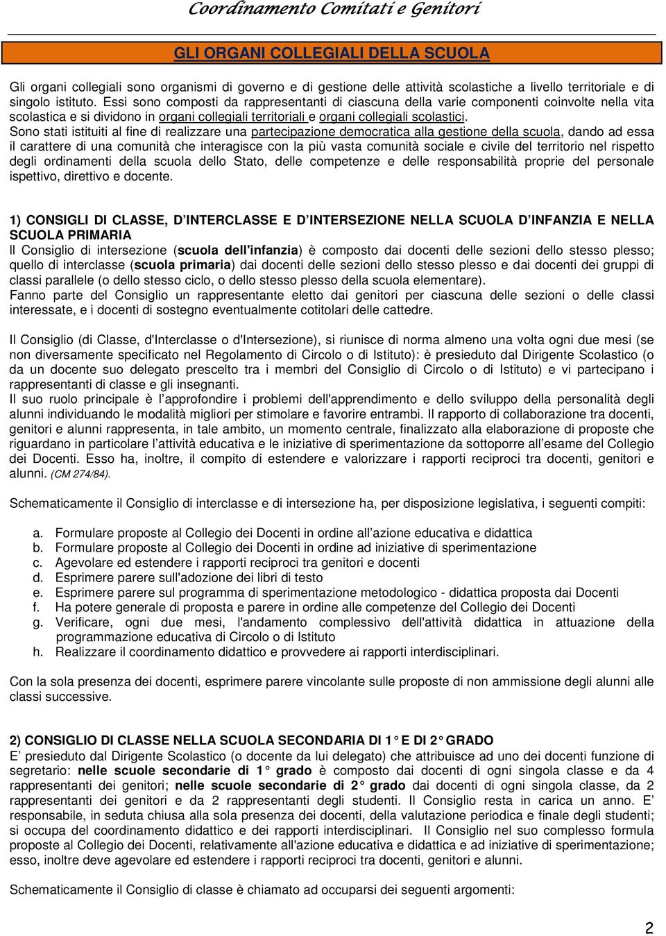 Sono stati istituiti al fine di realizzare una partecipazione democratica alla gestione della scuola, dando ad essa il carattere di una comunità che interagisce con la più vasta comunità sociale e