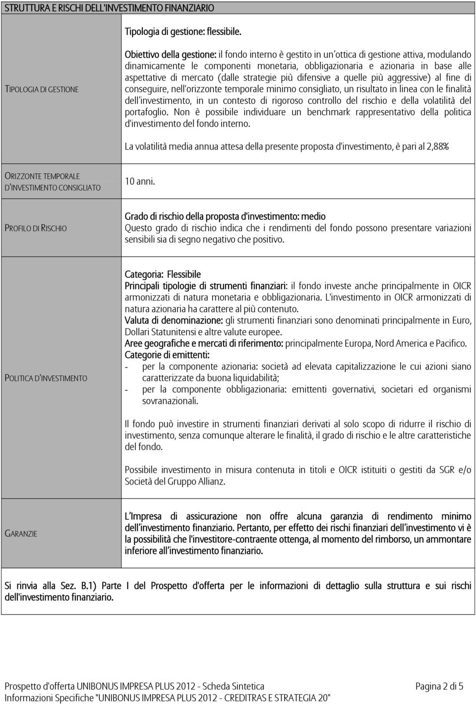 aspettative di mercato (dalle strategie più difensive a quelle più aggressive) al fine di conseguire, nell'orizzonte temporale minimo consigliato, un risultato in linea con le finalità dell