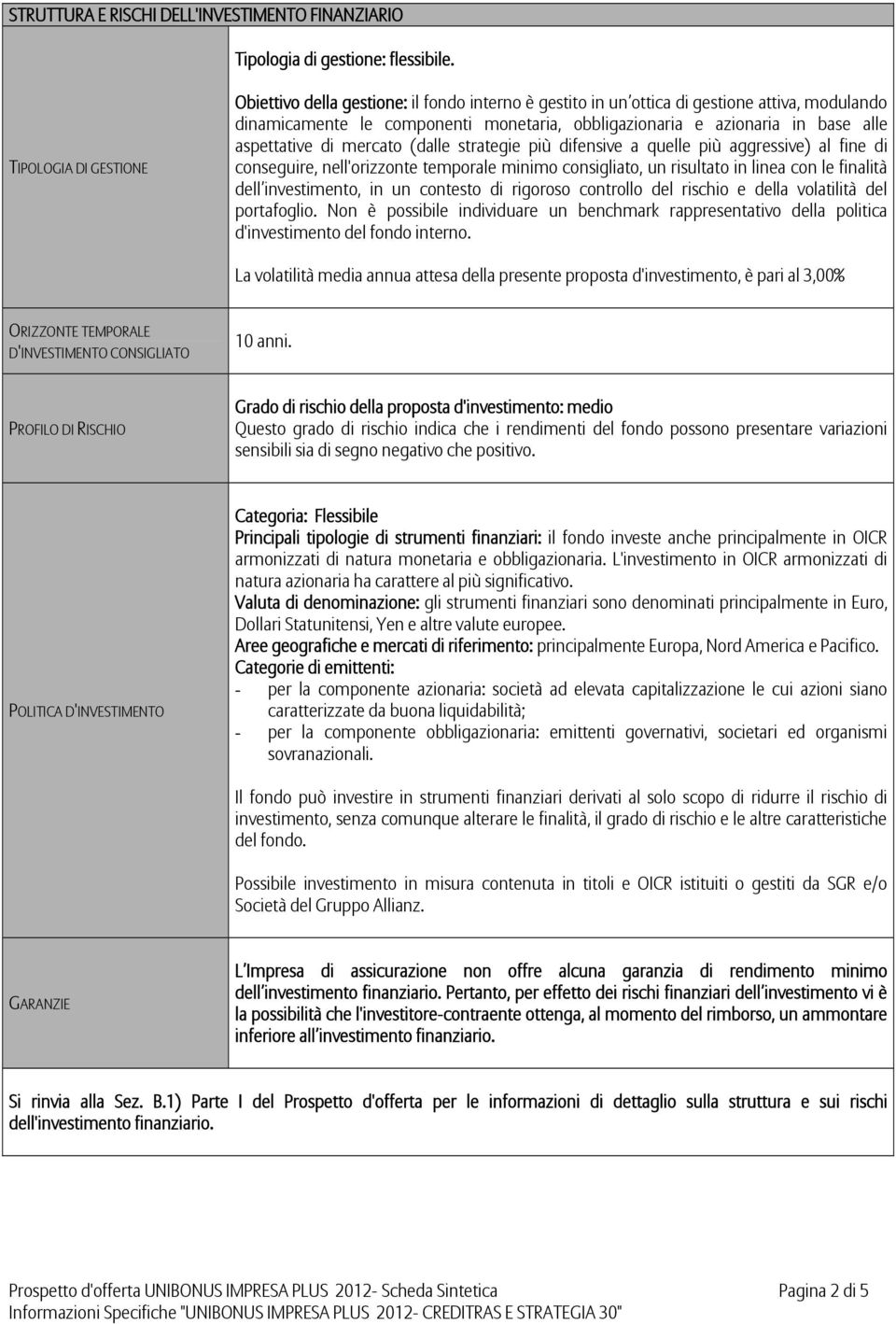 aspettative di mercato (dalle strategie più difensive a quelle più aggressive) al fine di conseguire, nell'orizzonte temporale minimo consigliato, un risultato in linea con le finalità dell