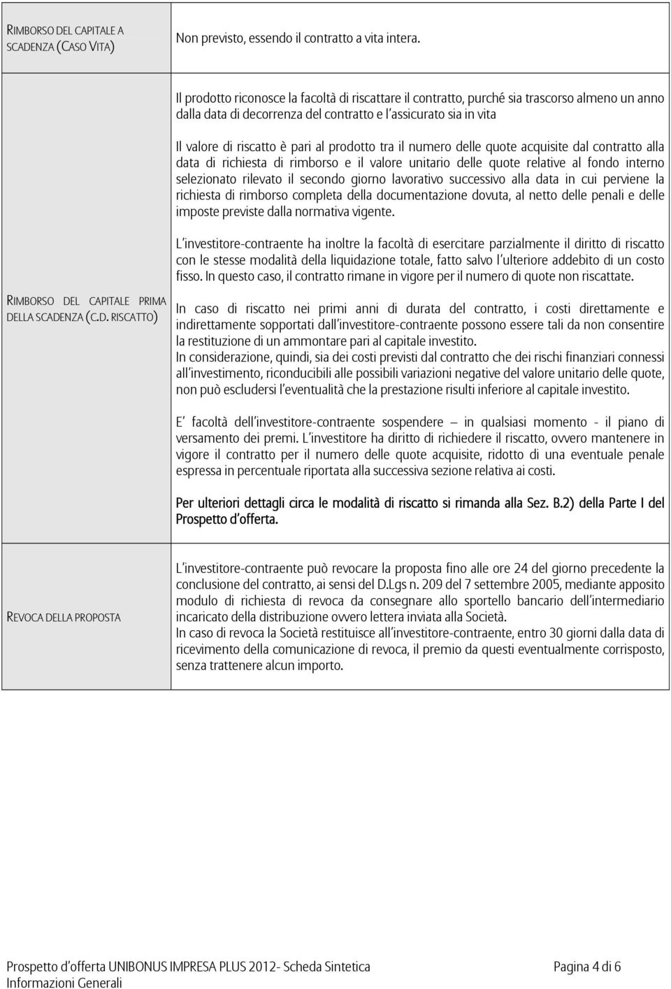 prodotto tra il numero delle quote acquisite dal contratto alla data di richiesta di rimborso e il valore unitario delle quote relative al fondo interno selezionato rilevato il secondo giorno