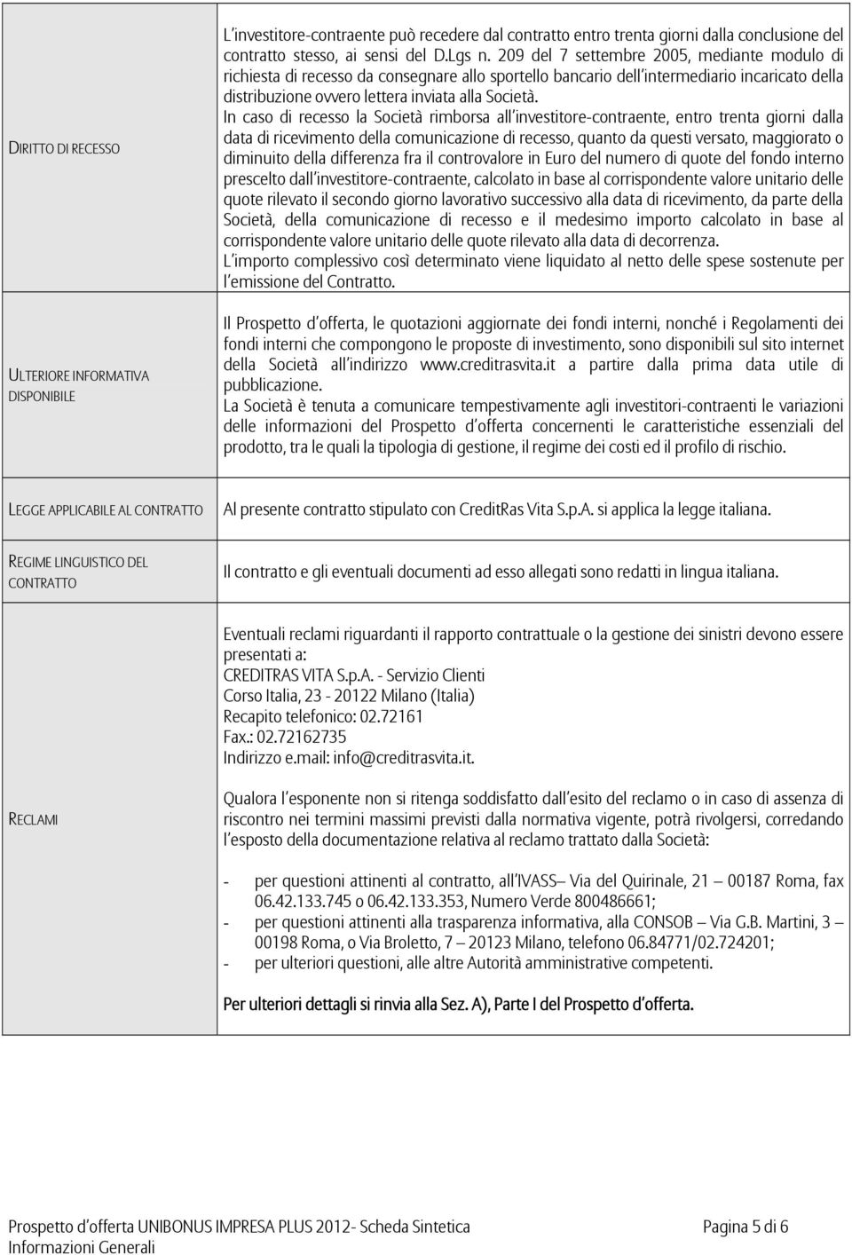 In caso di recesso la Società rimborsa all investitore-contraente, entro trenta giorni dalla data di ricevimento della comunicazione di recesso, quanto da questi versato, maggiorato o diminuito della