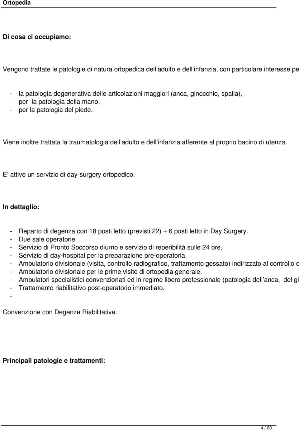 E attivo un servizio di day-surgery ortopedico. In dettaglio: - Reparto di degenza con 18 posti letto (previsti 22) + 6 posti letto in Day Surgery. - Due sale operatorie.