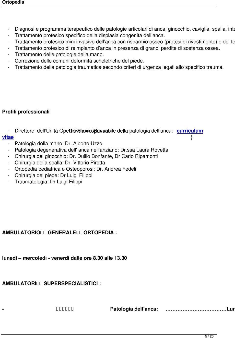 - Trattamento delle patologie della mano. - Correzione delle comuni deformità scheletriche del piede. - Trattamento della patologia traumatica secondo criteri di urgenza legati allo specifico trauma.