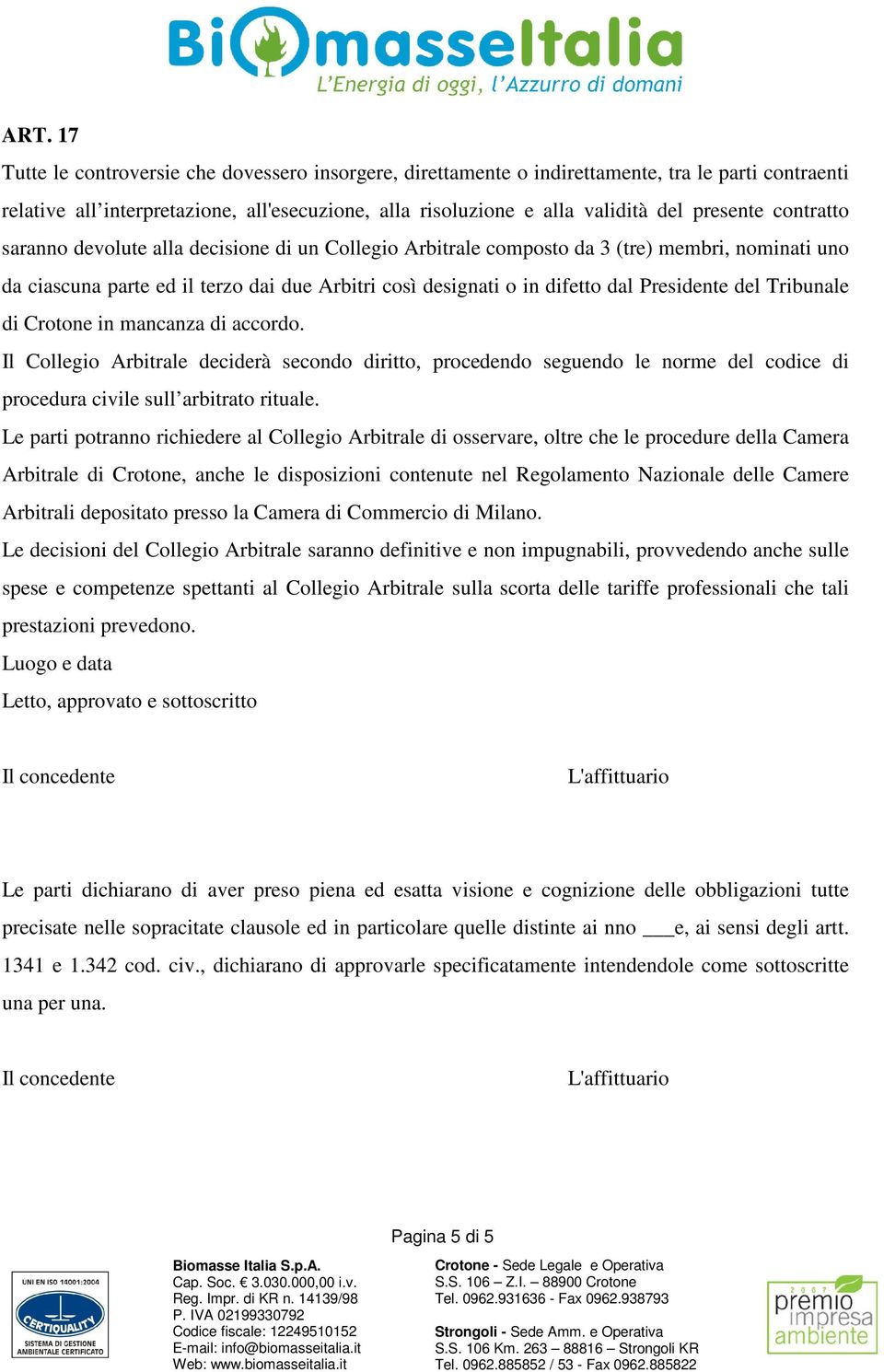 Presidente del Tribunale di Crotone in mancanza di accordo. Il Collegio Arbitrale deciderà secondo diritto, procedendo seguendo le norme del codice di procedura civile sull arbitrato rituale.