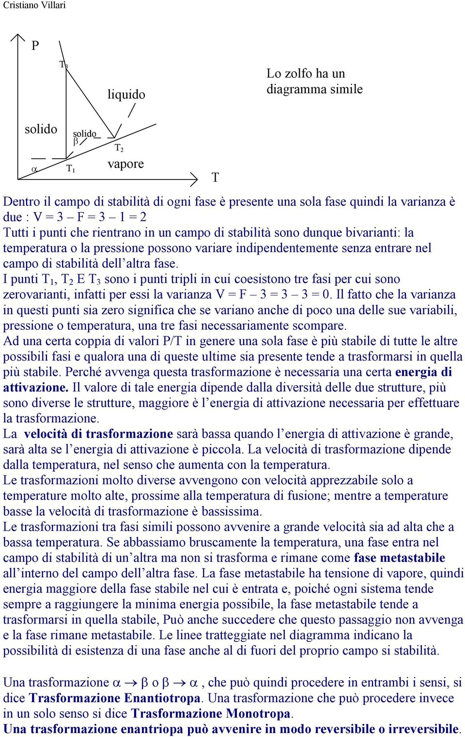 I punti T 1, T 2 E T 3 sono i punti tripli in cui coesistono tre fasi per cui sono zerovarianti, infatti per essi la varianza V = F 3 = 3 3 = 0.