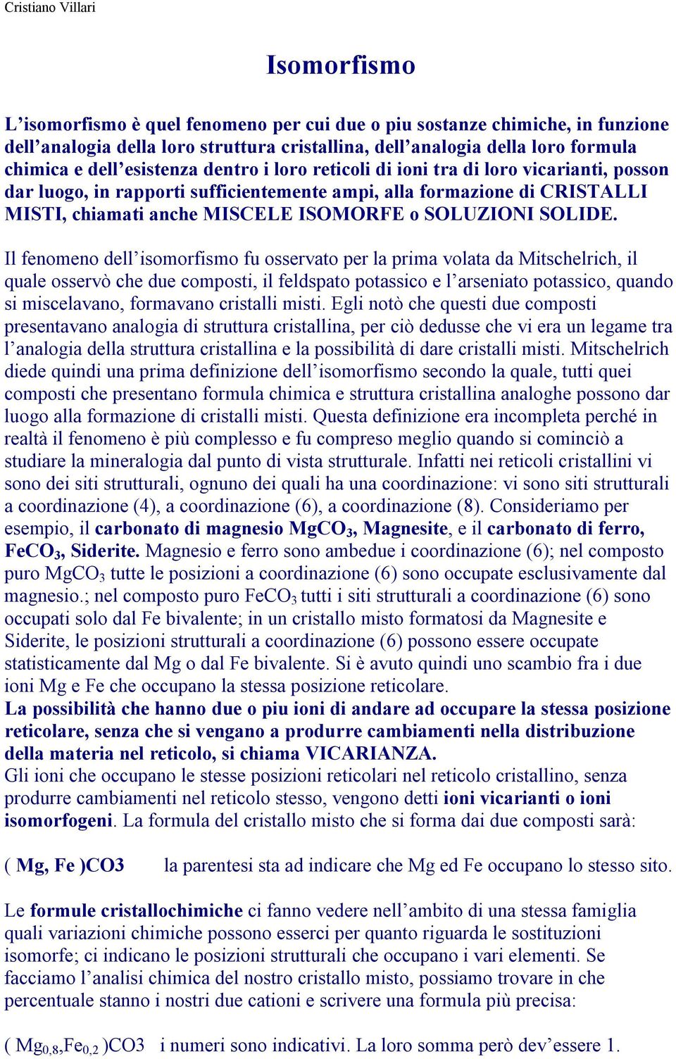 Il fenomeno dell isomorfismo fu osservato per la prima volata da Mitschelrich, il quale osservò che due composti, il feldspato potassico e l arseniato potassico, quando si miscelavano, formavano