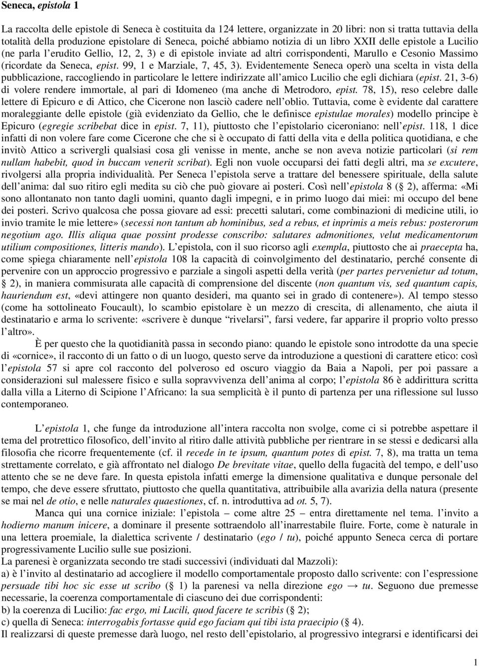 99, 1 e Marziale, 7, 45, 3). Evidentemente Seneca operò una scelta in vista della pubblicazione, raccogliendo in particolare le lettere indirizzate all amico Lucilio che egli dichiara (epist.