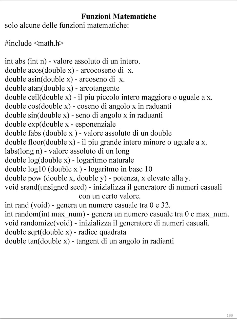 double cos(double x) - coseno di angolo x in raduanti double sin(double x) - seno di angolo x in raduanti double exp(double x - esponenziale double fabs (double x ) - valore assoluto di un double