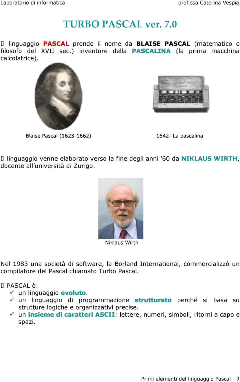 Niklaus Wirth Nel 1983 una società di software, la Borland International, commercializzò un compilatore del Pascal chiamato Turbo Pascal. Il PASCAL è: un linguaggio evoluto.