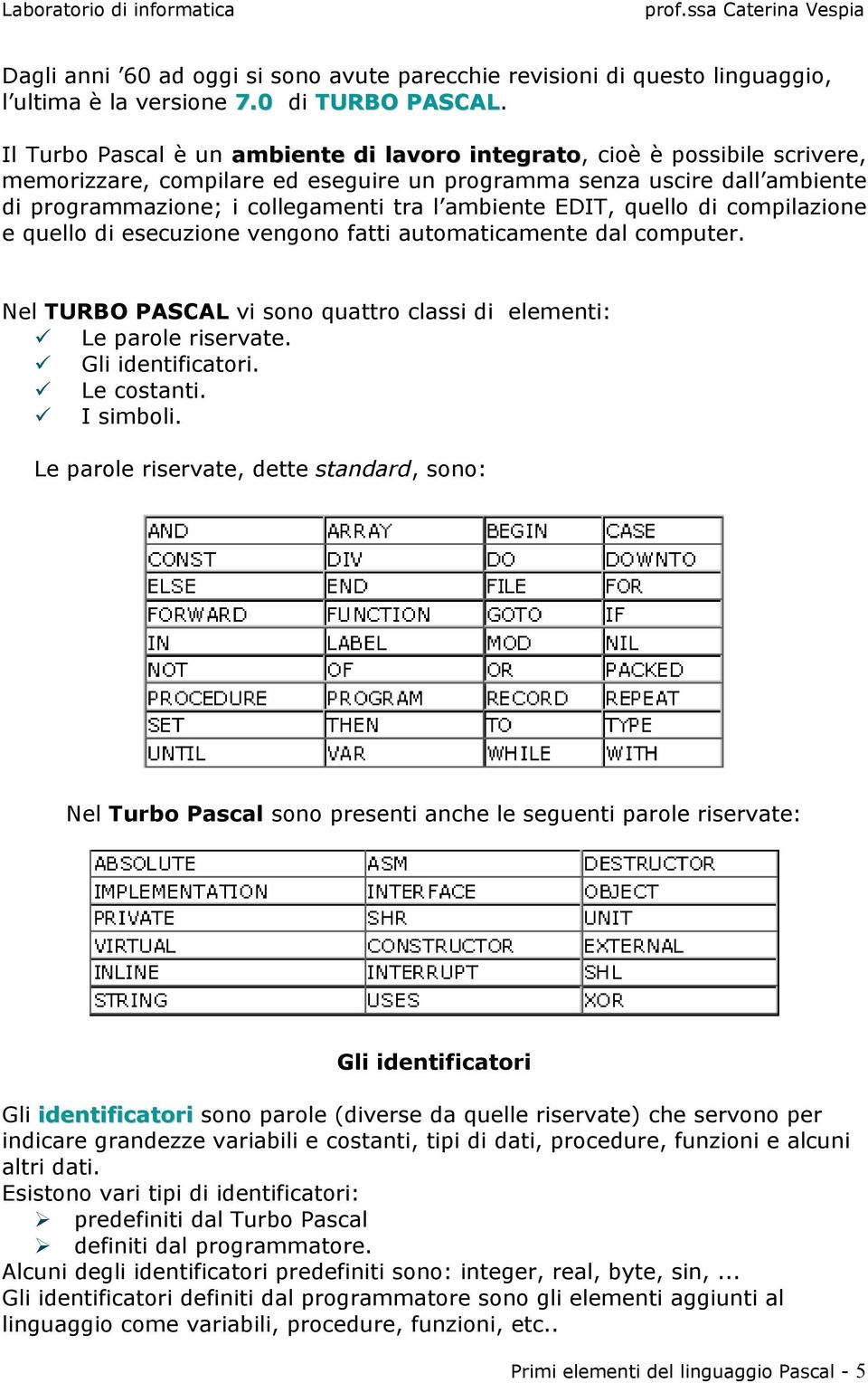 ambiente EDIT, quello di compilazione e quello di esecuzione vengono fatti automaticamente dal computer. Nel TURBO PASCAL vi sono quattro classi di elementi: Le parole riservate. Gli identificatori.