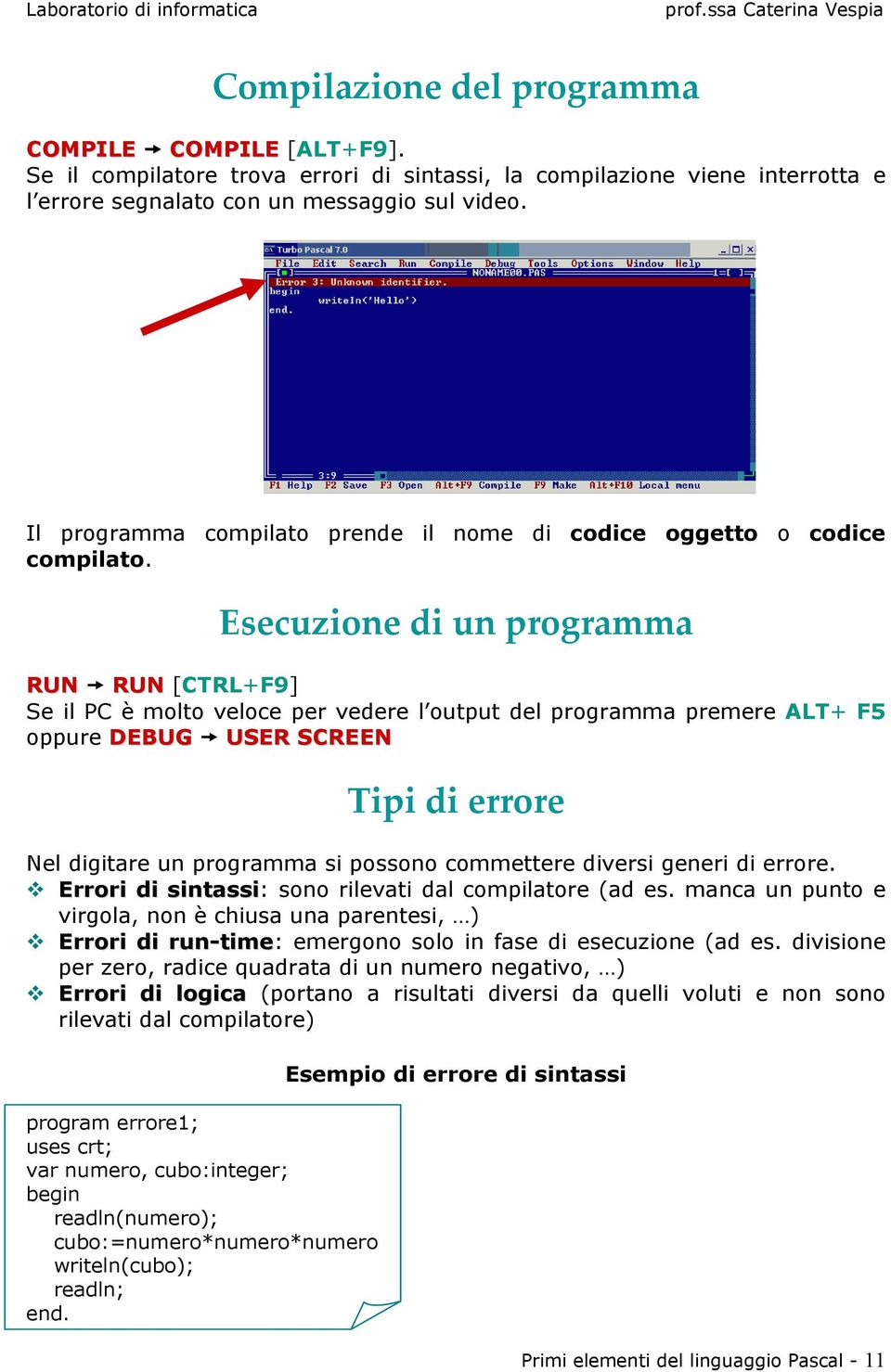 Esecuzione di un programma RUN RUN [CTRL+F9] Se il PC è molto veloce per vedere l output del programma premere ALT+ F5 oppure DEBUG USER SCREEN Tipi di errore Nel digitare un programma si possono