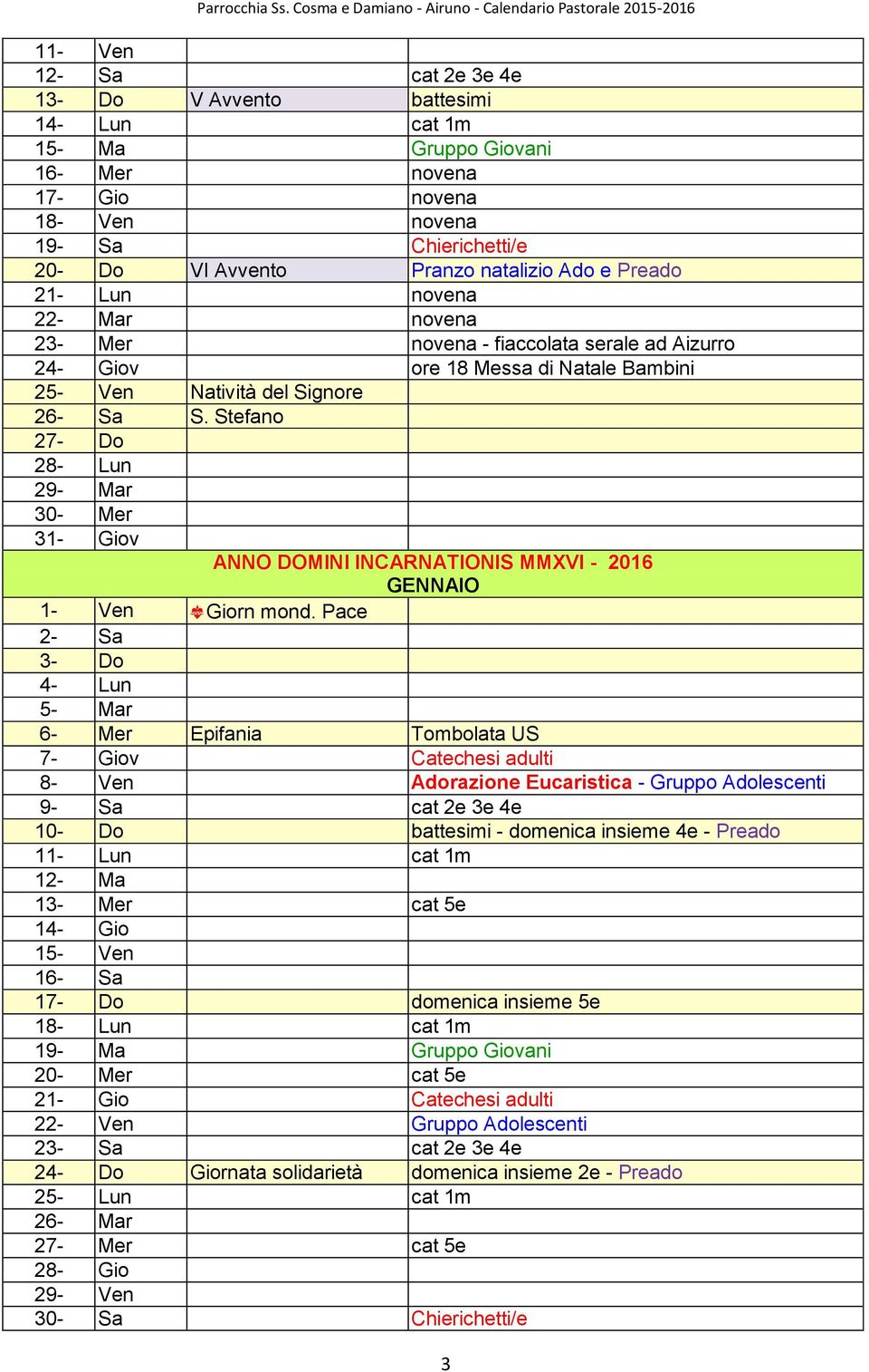 Stefano 27- Do 28- Lun 29- Mar 30- Mer 31- Giov ANNO DOMINI INCARNATIONIS MMXVI - 2016 GENNAIO 1- Ven Giorn mond.