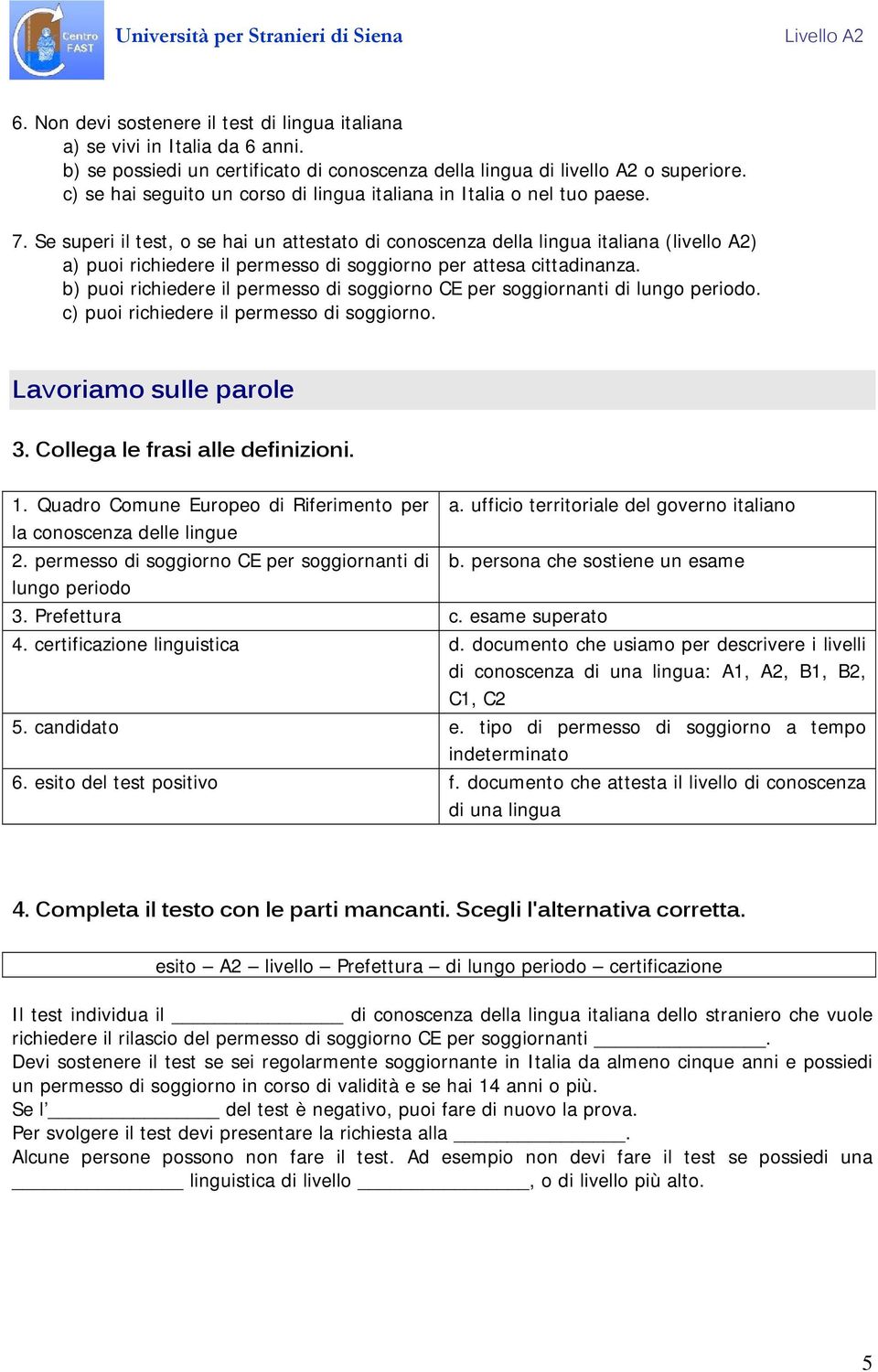 Se superi il test, o se hai un attestato di conoscenza della lingua italiana (livello A2) a) puoi richiedere il permesso di soggiorno per attesa cittadinanza.