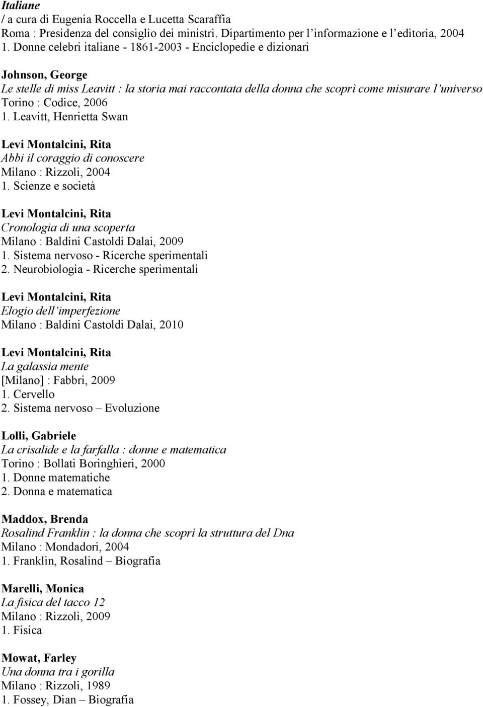 2006 1. Leavitt, Henrietta Swan Abbi il coraggio di conoscere Milano : Rizzoli, 2004 1. Scienze e società Cronologia di una scoperta Milano : Baldini Castoldi Dalai, 2009 1.