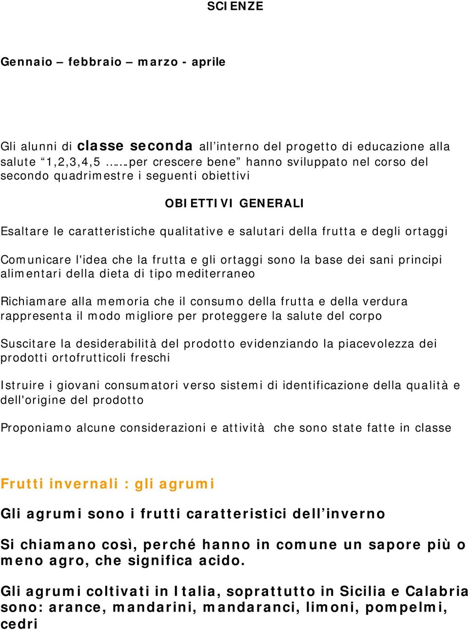 Comunicare l'idea che la frutta e gli ortaggi sono la base dei sani principi alimentari della dieta di tipo mediterraneo Richiamare alla memoria che il consumo della frutta e della verdura