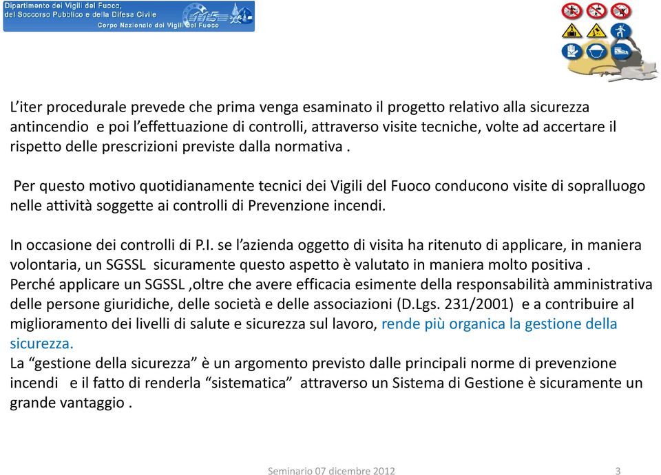 In occasione dei controlli di P.I. se l azienda oggetto di visita ha ritenuto di applicare, in maniera volontaria, un SGSSL sicuramente questo aspetto è valutato in maniera molto positiva.