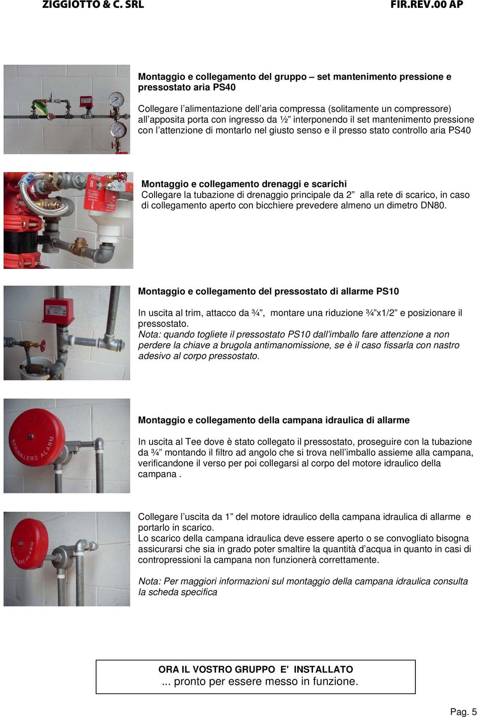 drenaggio principale da 2 alla rete di scarico, in caso di collegamento aperto con bicchiere prevedere almeno un dimetro DN80.