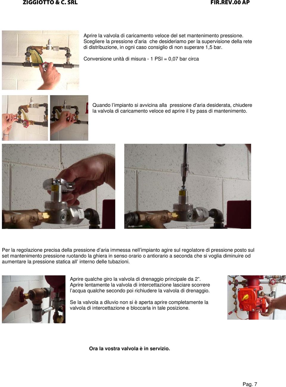 Conversione unità di misura - 1 PSI = 0,07 bar circa Quando l impianto si avvicina alla pressione d aria desiderata, chiudere la valvola di caricamento veloce ed aprire il by pass di mantenimento.