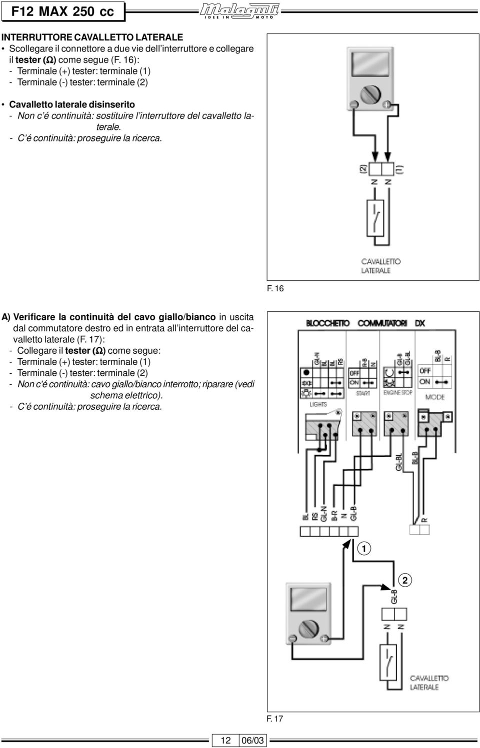 - C é continuità: proseguire la ricerca. F. 16 A) Verificare la continuità del cavo giallo/bianco in uscita dal commutatore destro ed in entrata all interruttore del cavalletto laterale (F.