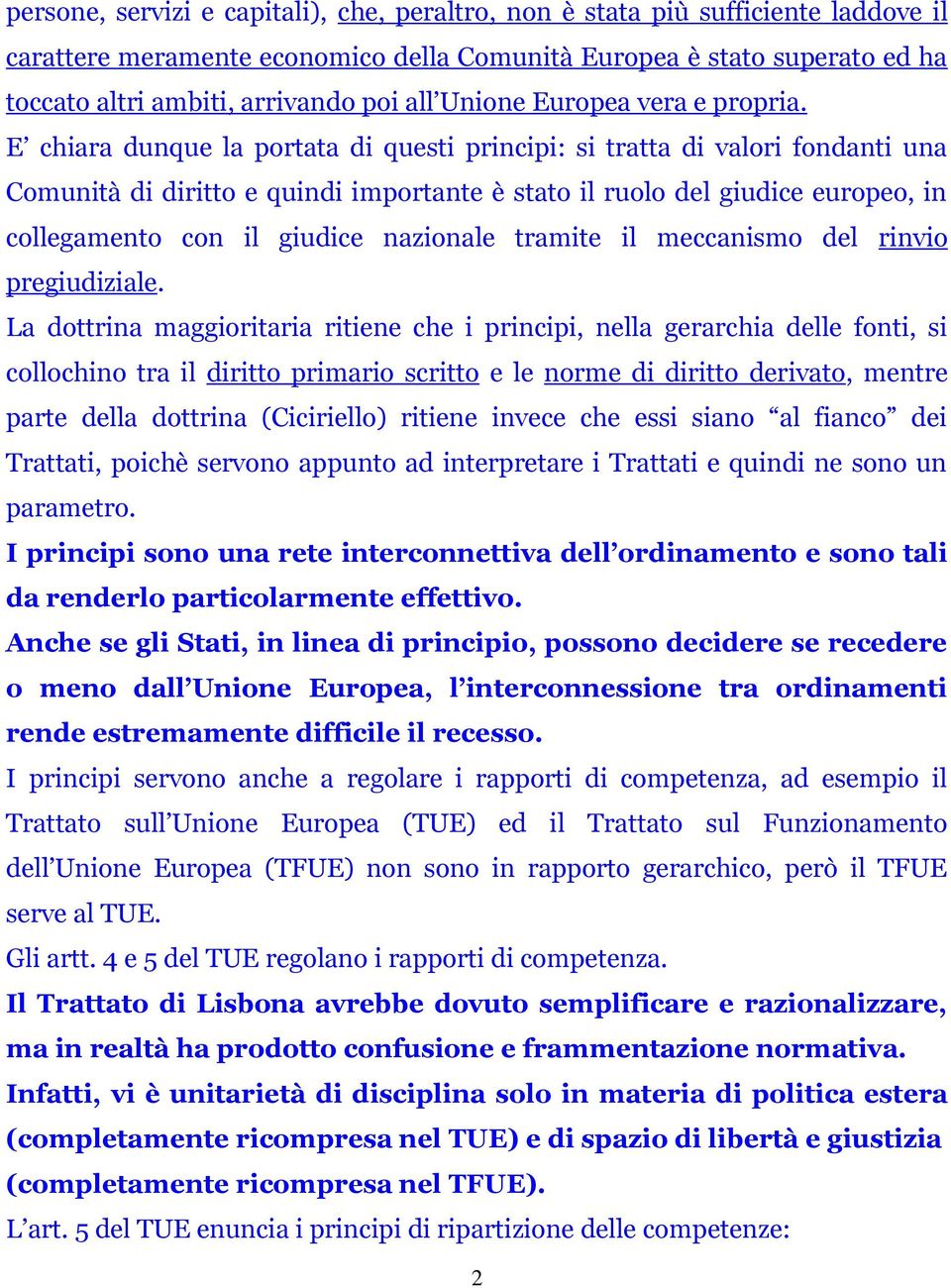 E chiara dunque la portata di questi principi: si tratta di valori fondanti una Comunità di diritto e quindi importante è stato il ruolo del giudice europeo, in collegamento con il giudice nazionale