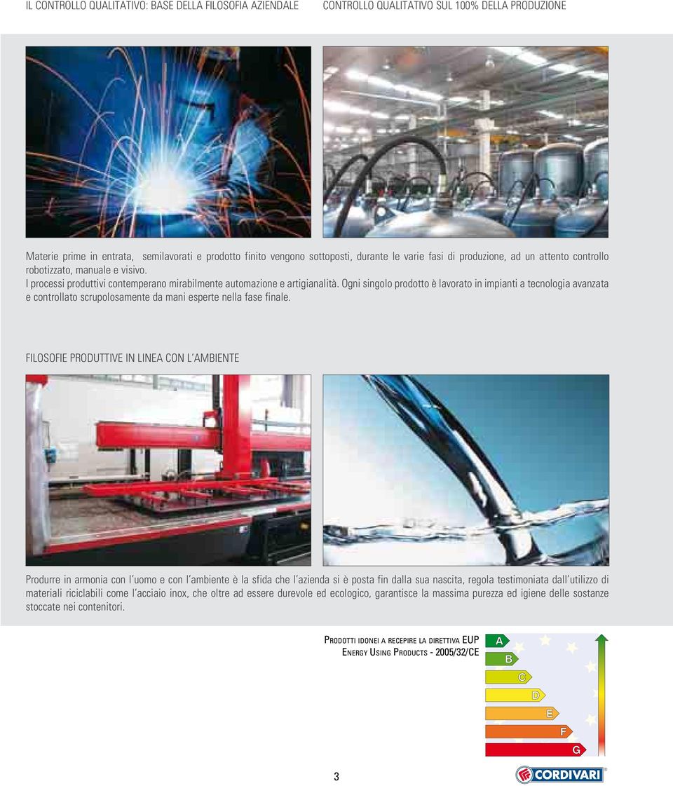 Ogni singolo prodotto è lavorato in impianti a tecnologia avanzata e controllato scrupolosamente da mani esperte nella fase finale.