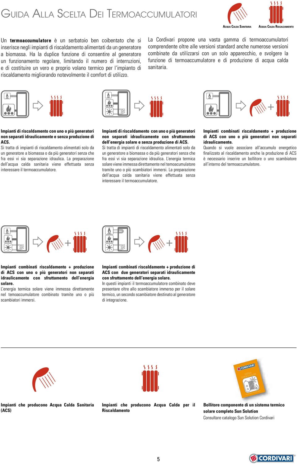 Ha la duplice funzione di consentire al generatore un funzionamento regolare, limitando il numero di interruzioni, e di costituire un vero e proprio volano termico per l impianto di riscaldamento