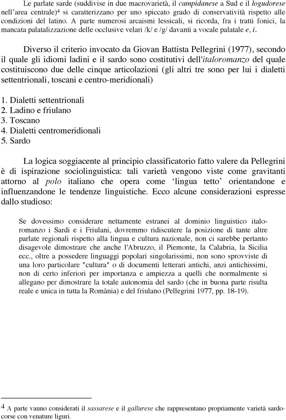 Diverso il criterio invocato da Giovan Battista Pellegrini (1977), secondo il quale gli idiomi ladini e il sardo sono costitutivi dell'italoromanzo del quale costituiscono due delle cinque