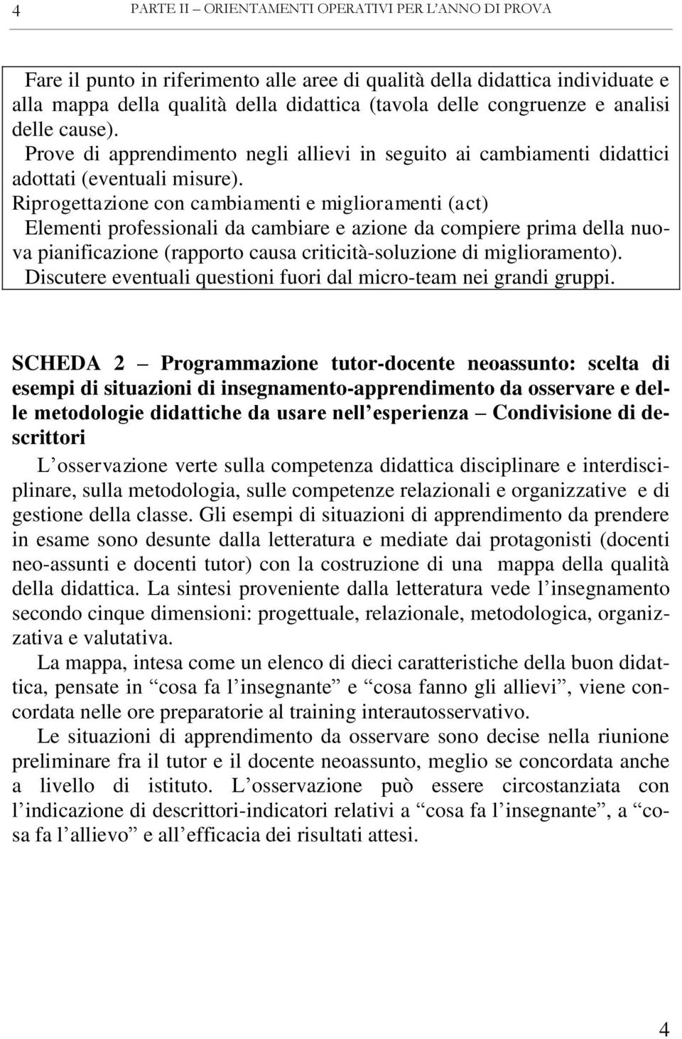 Riprogettazione con cambiamenti e miglioramenti (act) Elementi professionali da cambiare e azione da compiere prima della nuova pianificazione (rapporto causa criticità-soluzione di miglioramento).