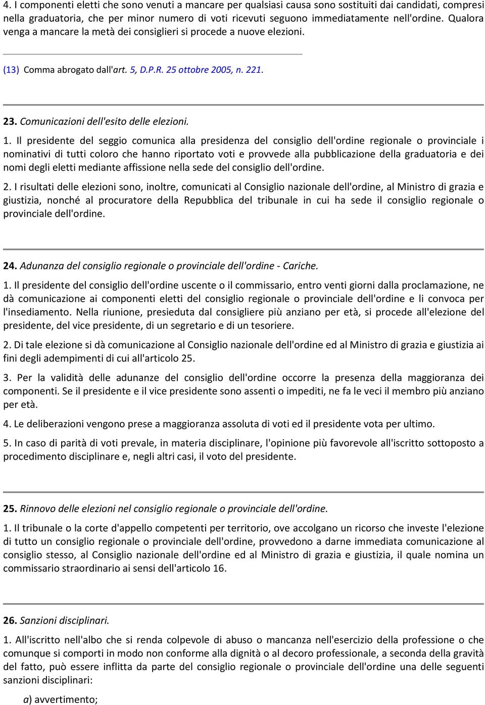 1. Il presidente del seggio comunica alla presidenza del consiglio dell'ordine regionale o provinciale i nominativi di tutti coloro che hanno riportato voti e provvede alla pubblicazione della