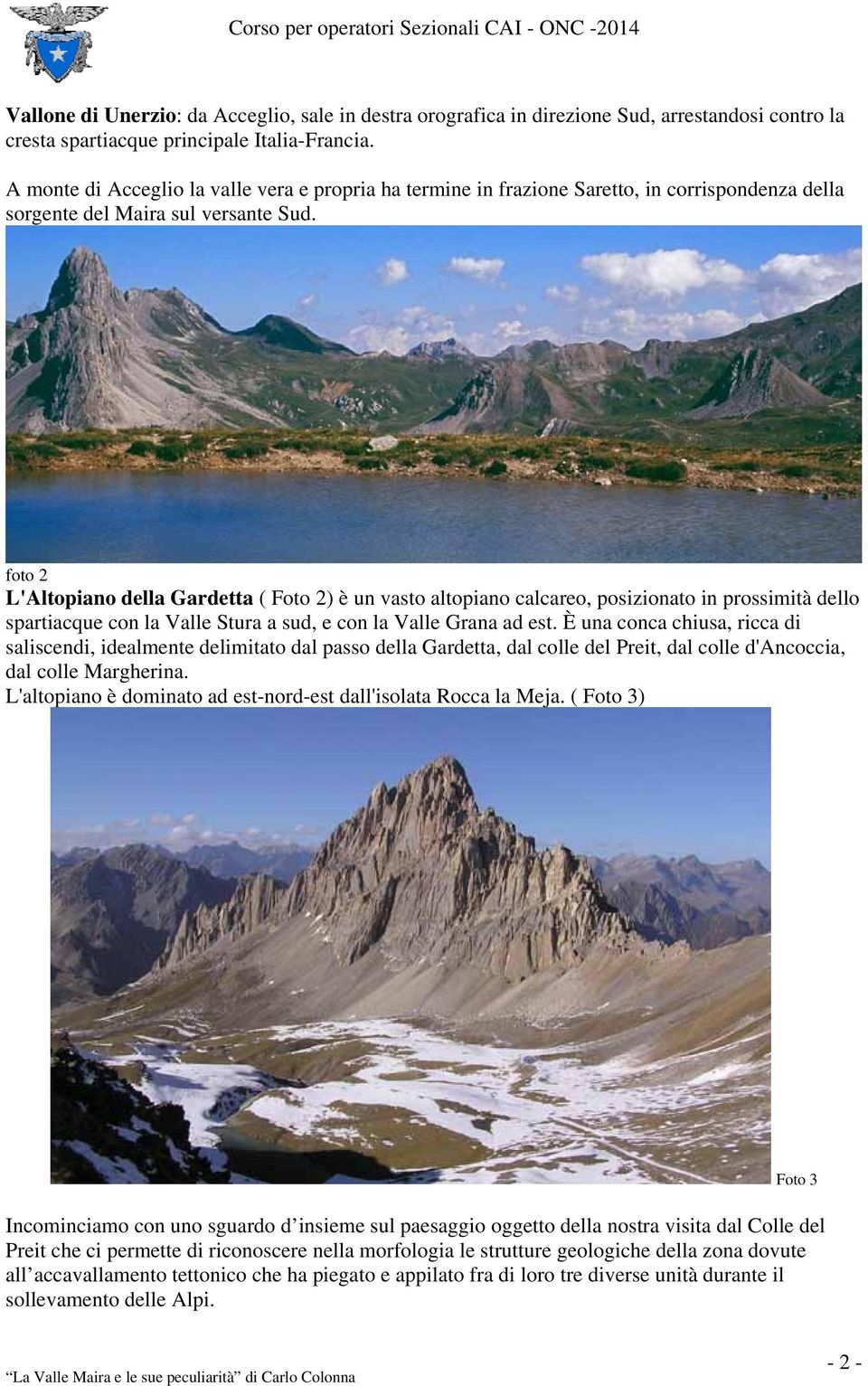 foto 2 L'Altopiano della Gardetta ( Foto 2) è un vasto altopiano calcareo, posizionato in prossimità dello spartiacque con la Valle Stura a sud, e con la Valle Grana ad est.
